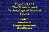 Physics 1251 The Science and Technology of Musical Sound Unit 1 Session 5 Simple Harmonic Oscillators Unit 1 Session 5 Simple Harmonic Oscillators.