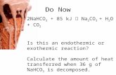 Do Now 2NaHCO 3 + 85 kJ ïƒ  Na 2 CO 3 + H 2 O + CO 2 Is this an endothermic or exothermic reaction? Calculate the amount of heat transferred when 36 g of