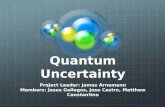 Quantum Uncertainty Project Leader: James Arnemann Members: Jesus Gallegos, Jose Castro, Matthew Constantino.