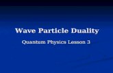Wave Particle Duality Quantum Physics Lesson 3 Today’s Objectives Explain what is meant by wave-particle duality. Explain what is meant by wave-particle