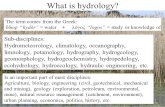 What is hydrology? The term comes from the Greek: ὕ δωρ “hydōr” = water + λόγος “logos” = study or knowledge of. Sub-disciplines: Hydrometeorology, climatology,