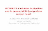 LECTURE 8: Cavitation in pipelines and in pumps, NPSH …mimoza.marmara.edu.tr/~neslihan.semerci/ENVE204/L5.pdf · LECTURE 5: Cavitation in pipelines and in pumps, NPSH (net positive