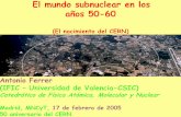 Antonio Ferrer (IFIC – Universidad de Valencia-CSIC)ific.uv.es/~ferrer/talks-50th/AFerrer-madrid-170205.pdf · El mundo subnuclear en los años 50-60 (El nacimiento del CERN) Antonio