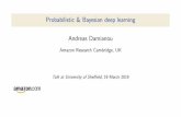 Probabilistic & Bayesian deep learning...Probabilistic & Bayesian deep learning Andreas Damianou Amazon Research Cambridge, UK Talk at University of She eld, 19 March 2019 In this