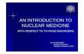 An introduction to nuclear medicine with respect ppt · AN INTRODUCTION TO NUCLEAR MEDICINE WITH RESPECT TO THYROID DISORDERS By: B.Shafiei MD Nuclear Physician Taleghani Medical