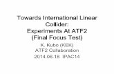 Towards International Linear Collider: Experiments Towards International Linear Collider: Experiments At ATF2 (Final Focus Test) K. Kubo (KEK) ATF2 Collaboration 2014.06.18 IPAC14