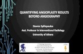 QUANTIFYING ANGIOPLASTY RESULTS BEYOND ANGIOGRAPHY · QUANTIFYING ANGIOPLASTY RESULTS BEYOND ANGIOGRAPHY Stavros Spiliopoulos Asst. Professor in Interventional Radiology University