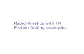Rapid Kinetics with IR Protein folding examplesRapid Kinetics with IR Protein folding examples. Time dependent data with FTIR Stop-flow methods - msec limits so far Continuous, micro-flow