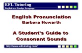 A Student's Guide to Consonant Soundsefltutoring.com/pdffiles/consonants.pdf · 2011. 5. 21. · Consonant Sounds - Affricates Affricates are made up of two sounds: A plosive /t