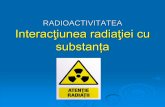 RADIOACTIVITATEA Interacţiunea radiaţiei cu substanța