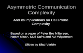 Asymmetric Communication Complexity And its implications on Cell Probe Complexity Slides by Elad Verbin Based on a paper of Peter Bro Miltersen, Noam Nisan,