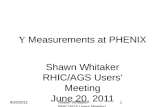 ¥ Measurements at PHENIX Shawn Whitaker RHIC/AGS Usersâ€™ Meeting June 20, 2011 6/20/20111Shawn Whitaker - RHIC/AGS Users Meeting