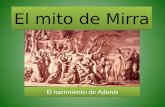 El mito de Mirra El nacimiento de Adonis. El mito En la mitolog­a griega, Mirra (en griego œ±) o Esmirna (£¼½±) era la hija de T­as, rey de Asiria,