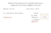 What is the volume of a cylinder that has a radius of 3 cm and a height of 10 cm? Volume = €r 2 x h V= 3.14x (3cm x 3cm) x10cm V=282.6 cm 3 3cm x 3cm =