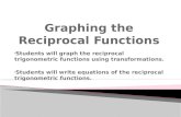 Students will graph the reciprocal trigonometric functions using transformations. Students will write equations of the reciprocal trigonometric functions