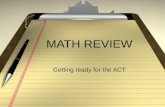 MATH REVIEW Getting ready for the ACT. ACT MATH: Broken Down 60 Q, 60 Minutes 23% Pre-Algebra 17% Elementary Algebra 15% Intermediate Algebra 15% Coordinate